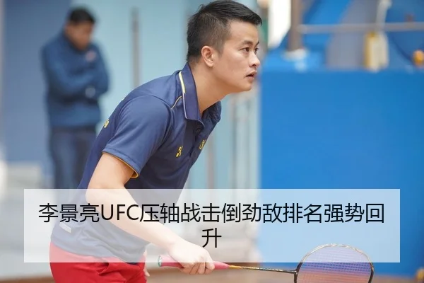 李景亮UFC压轴战击倒劲敌排名强势回升