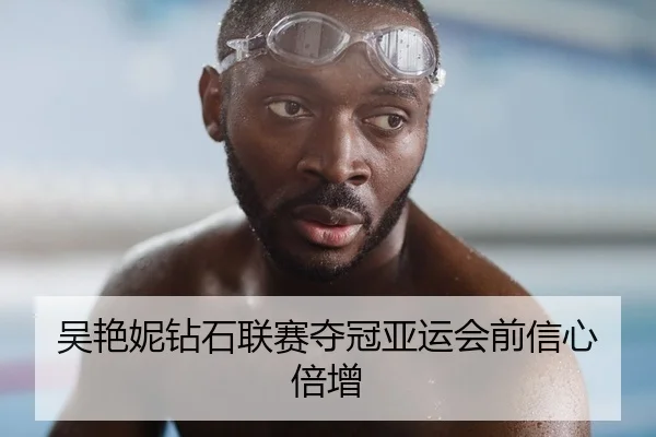 吴艳妮钻石联赛夺冠亚运会前信心倍增